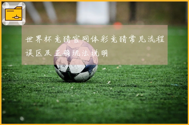 世界杯竞猜官网体彩竞猜常见流程误区及正确玩法说明