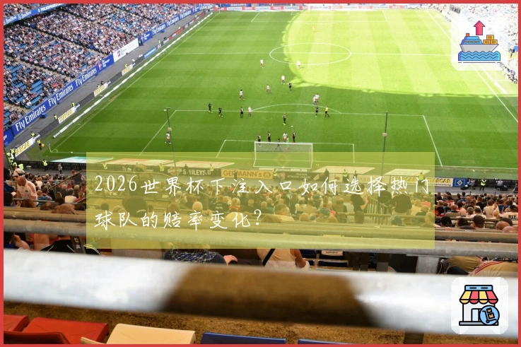 2026世界杯下注入口如何选择热门球队的赔率变化？