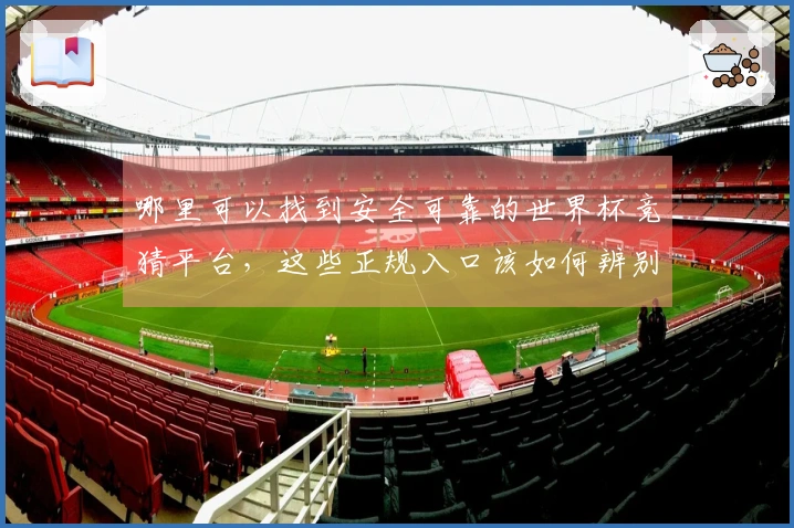 哪里可以找到安全可靠的世界杯竞猜平台，这些正规入口该如何辨别？