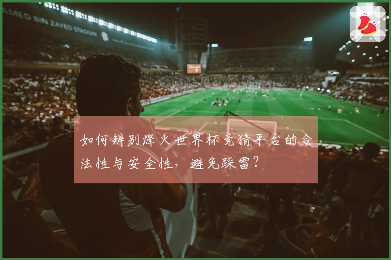 如何辨别烽火世界杯竞猜平台的合法性与安全性，避免踩雷？