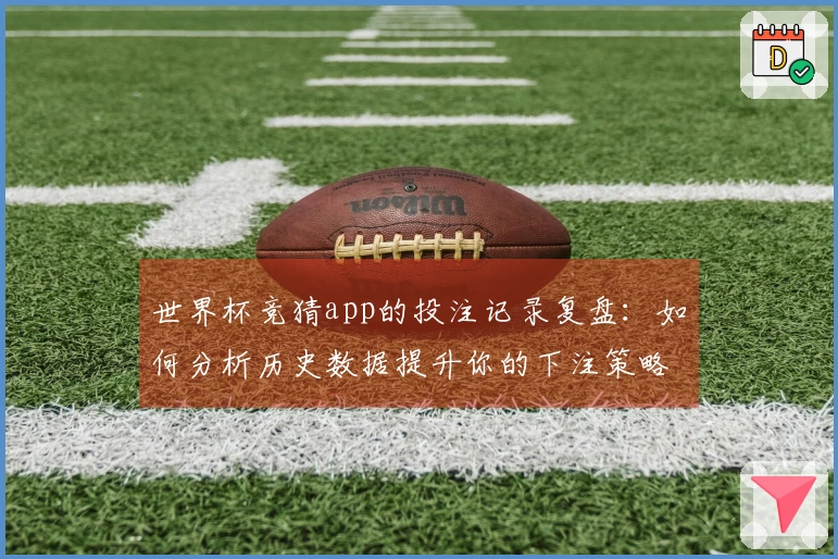 世界杯竞猜app的投注记录复盘：如何分析历史数据提升你的下注策略