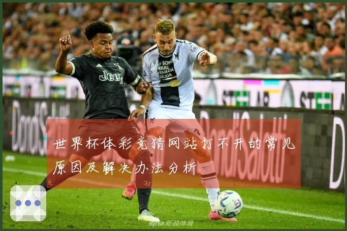世界杯体彩竞猜网站打不开的常见原因及解决办法分析