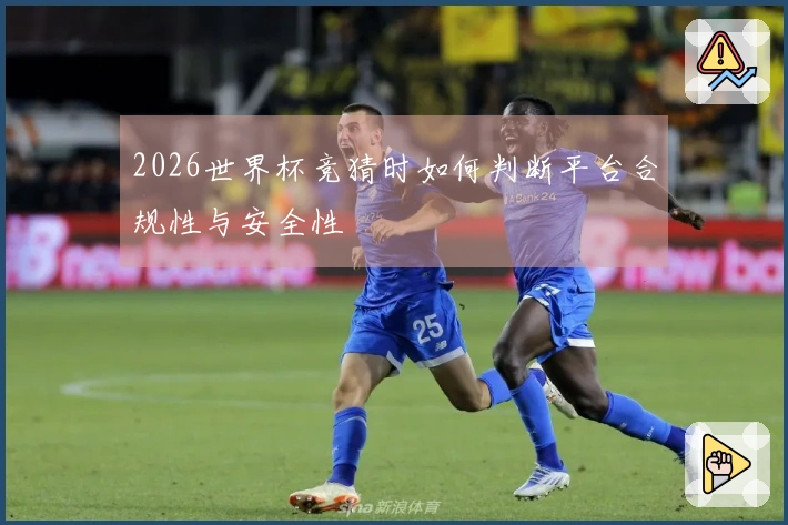 2026世界杯竞猜时如何判断平台合规性与安全性