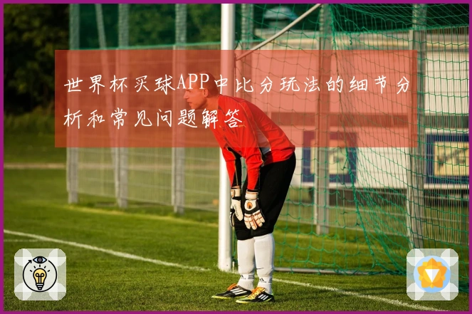 世界杯买球APP中比分玩法的细节分析和常见问题解答