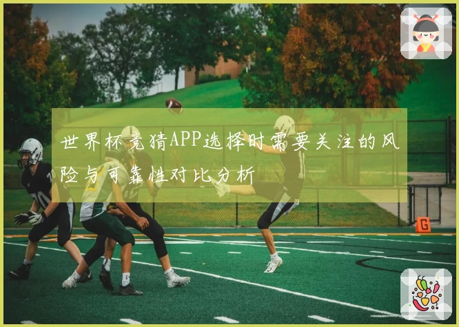 世界杯竞猜APP选择时需要关注的风险与可靠性对比分析