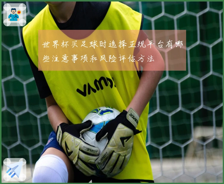 世界杯买足球时选择正规平台有哪些注意事项和风险评估方法
