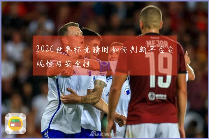 2026世界杯竞猜时如何判断平台合规性与安全性