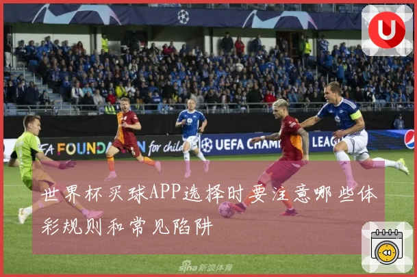 世界杯买球APP选择时要注意哪些体彩规则和常见陷阱