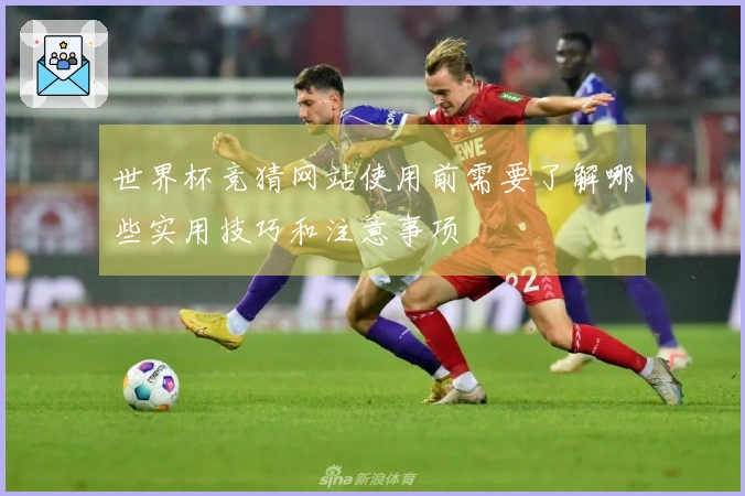 世界杯竞猜网站使用前需要了解哪些实用技巧和注意事项