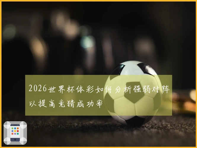 2026世界杯体彩如何分析强弱对阵以提高竞猜成功率