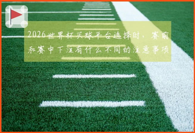 2026世界杯买球平台选择时，赛前和赛中下注有什么不同的注意事项？