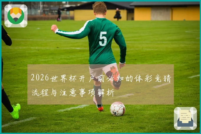 2026世界杯开户前必知的体彩竞猜流程与注意事项解析