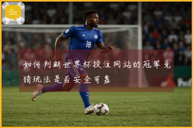 如何判断世界杯投注网站的冠军竞猜玩法是否安全可靠